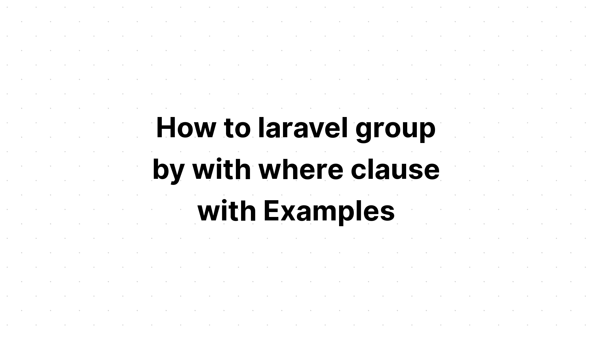 Cách nhóm laravel theo mệnh đề where với Ví dụ